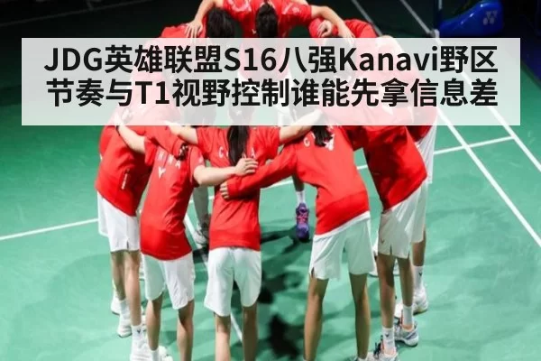 JDG英雄联盟S16八强Kanavi野区节奏与T1视野控制谁能先拿信息差