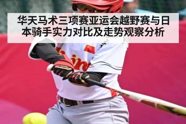 华天马术三项赛亚运会越野赛与日本骑手实力对比及走势观察分析